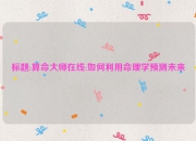 标题:算命大师在线:如何利用命理学预测未来