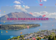 家居风水:如何通过布局提升家庭运势?