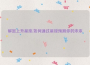 解密上升星座:如何通过星座预测你的未来