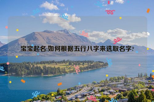 宝宝起名:如何根据五行八字来选取名字?