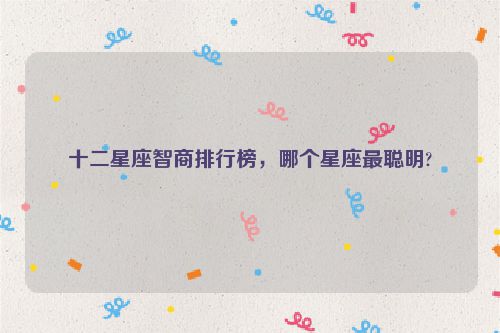 十二星座智商排行榜，哪个星座最聪明?